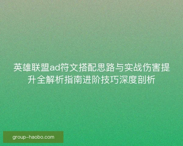 英雄联盟ad符文搭配思路与实战伤害提升全解析指南进阶技巧深度剖析